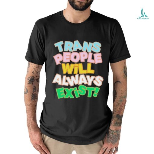 Trans people will always exist T shirt