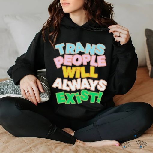 Trans people will always exist T shirt