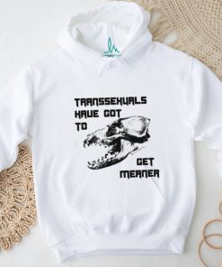 Transsexuals Have Got To Get Meaner Shirt
