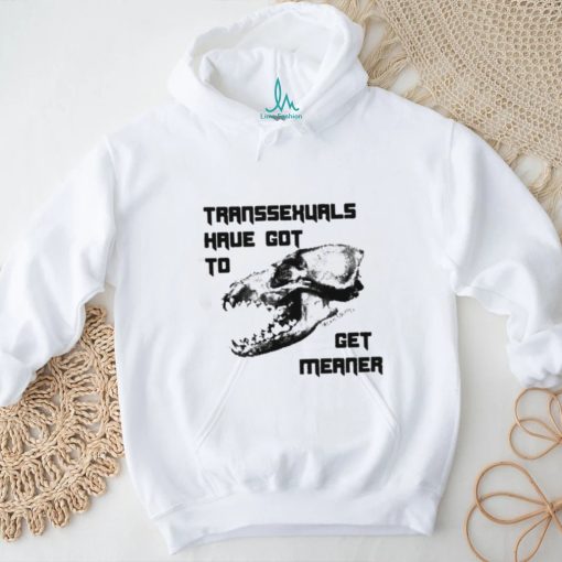 Transsexuals Have Got To Get Meaner Shirt