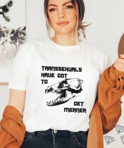 Transsexuals Have Got To Get Meaner Shirt