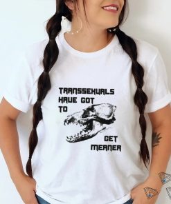 Transsexuals Have Got To Get Meaner Shirt