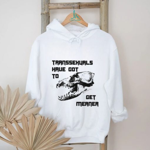 Transsexuals Have Got To Get Meaner Shirt