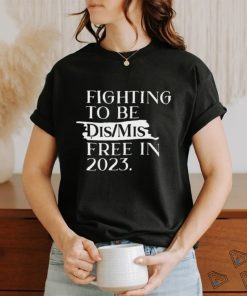Trending fighting to be dis mis free in 2023 Shirt