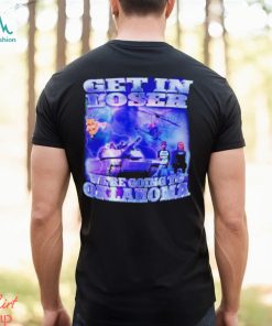 Trump Get in loser we’re going to Oklahoma shirt