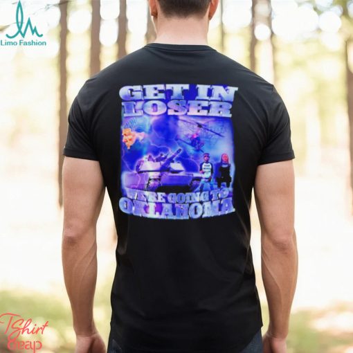 Trump Get in loser we’re going to Oklahoma shirt