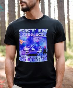 Trump Get in loser we’re going to Oklahoma shirt
