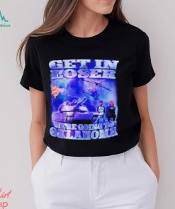 Trump Get in loser we’re going to Oklahoma shirt