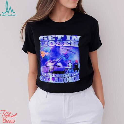 Trump Get in loser we’re going to Oklahoma shirt