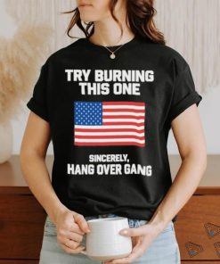 Try Burning This One Sincerely Hang Over Gang Shirt