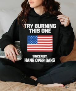 Try Burning This One Sincerely Hang Over Gang Shirt