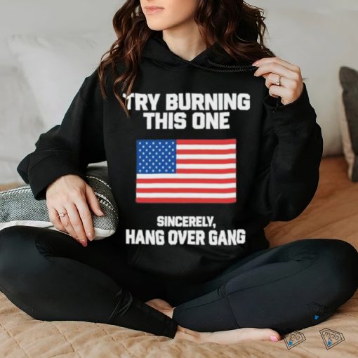 Try Burning This One Sincerely Hang Over Gang Shirt