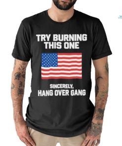 Try Burning This One Sincerely Hang Over Gang Shirt