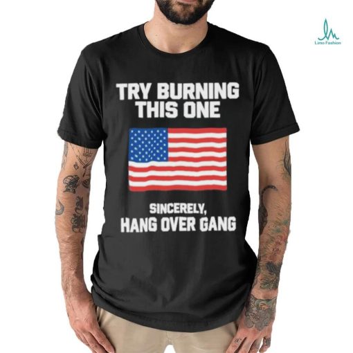 Try Burning This One Sincerely Hang Over Gang Shirt