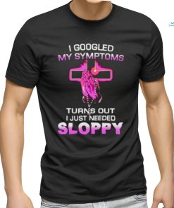 Turns Out I Just Need Sloppy shirt