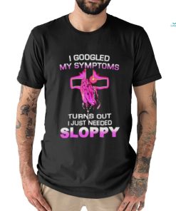 Turns Out I Just Need Sloppy shirt
