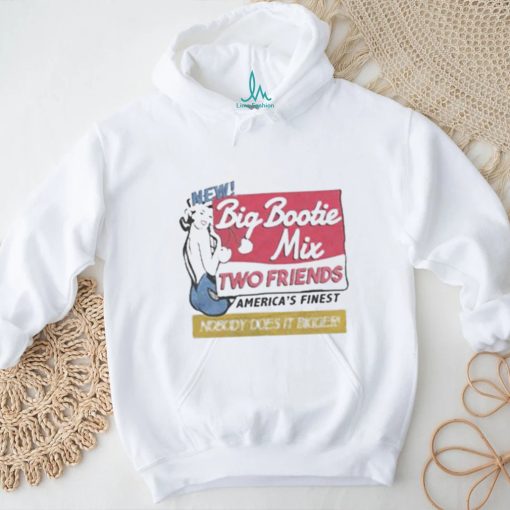 Two Friends Big Bootie Mix shirt