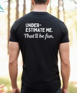 Underestimate Me That’ll Be Fun Tee Shirt