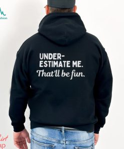 Underestimate Me That’ll Be Fun Tee Shirt