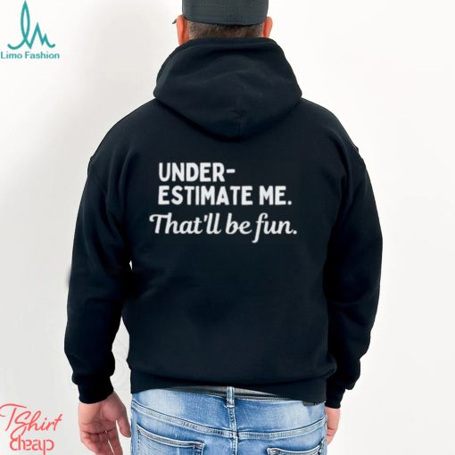 Underestimate Me That’ll Be Fun Tee Shirt