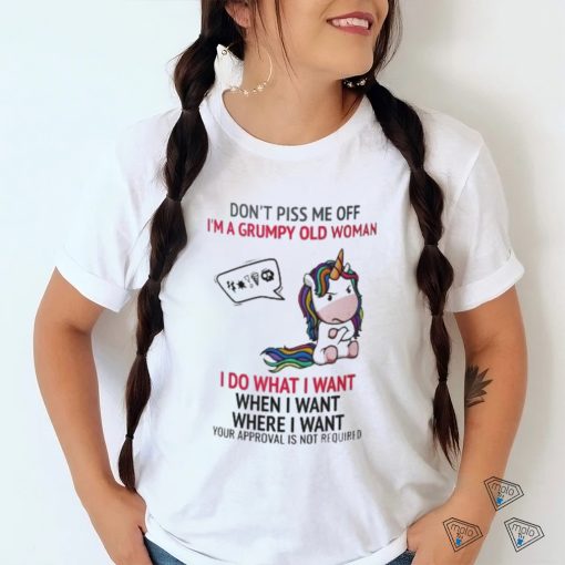 Unicorn Dont Piss Me Off I’m A Grumpy Old Woman I Do What I Want When I Want Where I Want Shirt