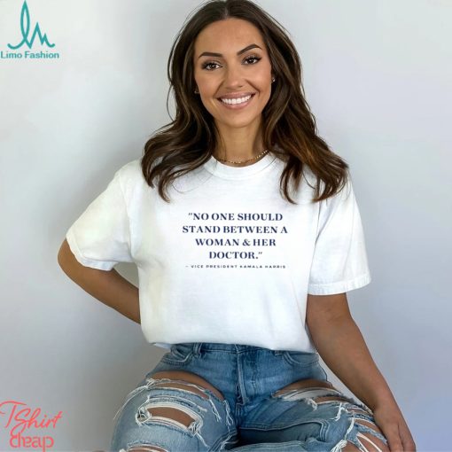 Vice President Kamala Harris No One Should Stand Between A Woman And Her Doctor Shirt