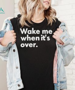 Wake Me When It’s Over Shirt