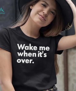 Wake Me When It’s Over Shirt