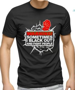 Warning Sometimes I Black Out And Fight People Shirt