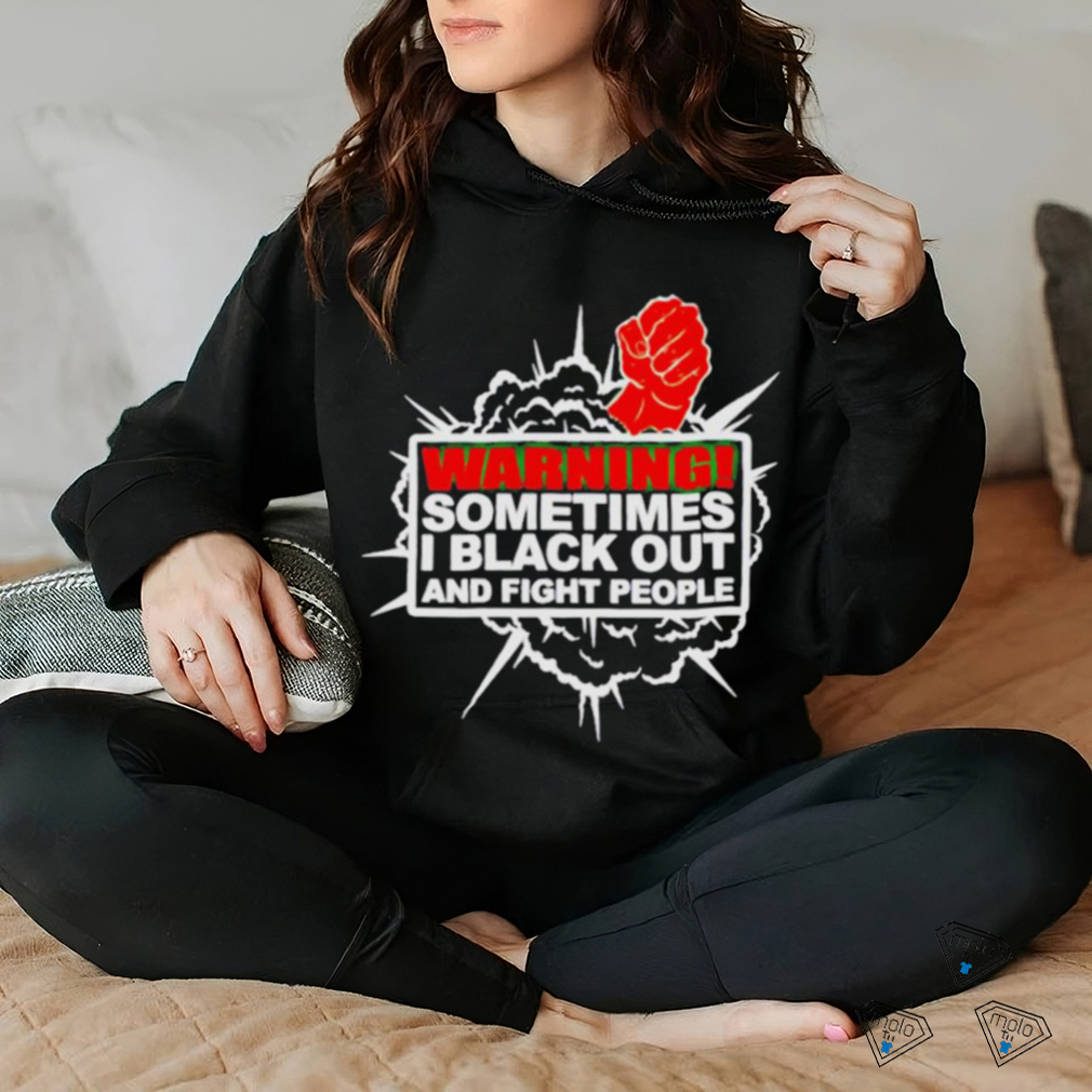 Warning Sometimes I Black Out And Fight People Shirt Warning Sometimes I Black Out And Fight People Shirt