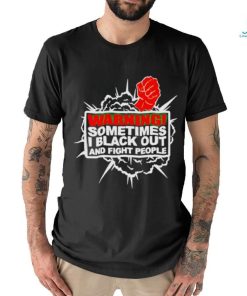 Warning Sometimes I Black Out And Fight People Shirt