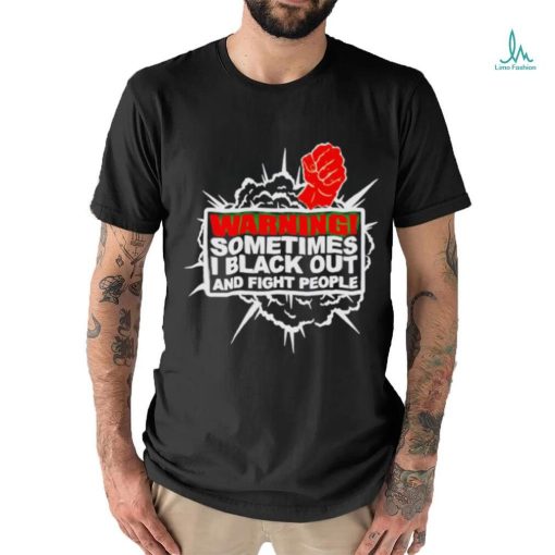 Warning Sometimes I Black Out And Fight People Shirt