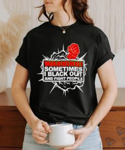 Warning Sometimes I Black Out And Fight People Shirt