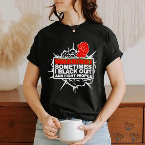 Warning Sometimes I Black Out And Fight People Shirt