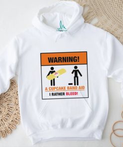 Warning a Cupcake band aid I rather Bleed 2023 shirt