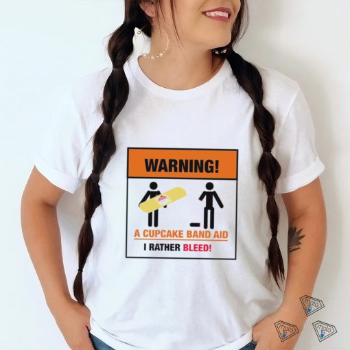Warning a Cupcake band aid I rather Bleed 2023 shirt