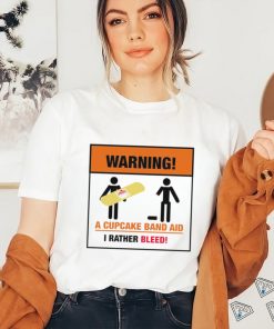Warning a Cupcake band aid I rather Bleed 2023 shirt