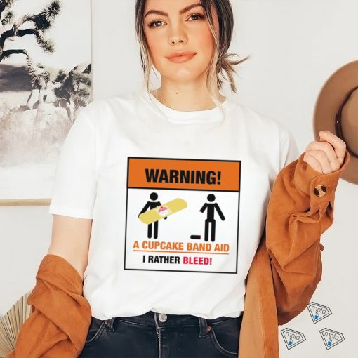 Warning a Cupcake band aid I rather Bleed 2023 shirt