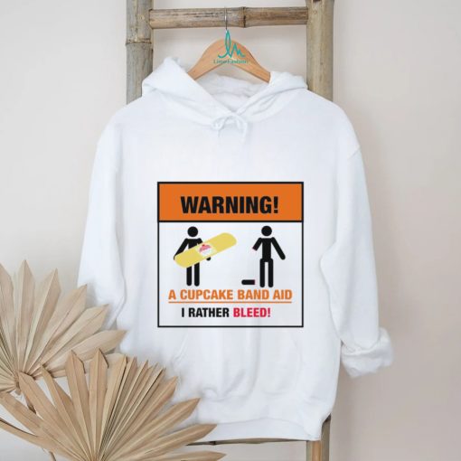 Warning a Cupcake band aid I rather Bleed 2023 shirt