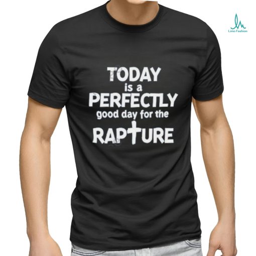 Watchman River Today Is A Perfectly Good Day For The Rapture T Shirt