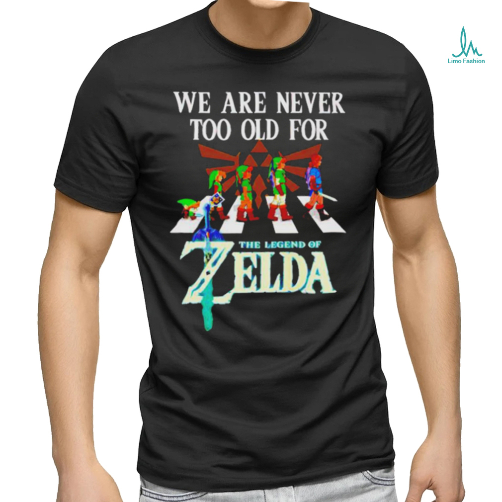 We Are Never Too Old For The Legend Of Zelda Shirt We Are Never Too Old For The Legend Of Zelda Shirt
