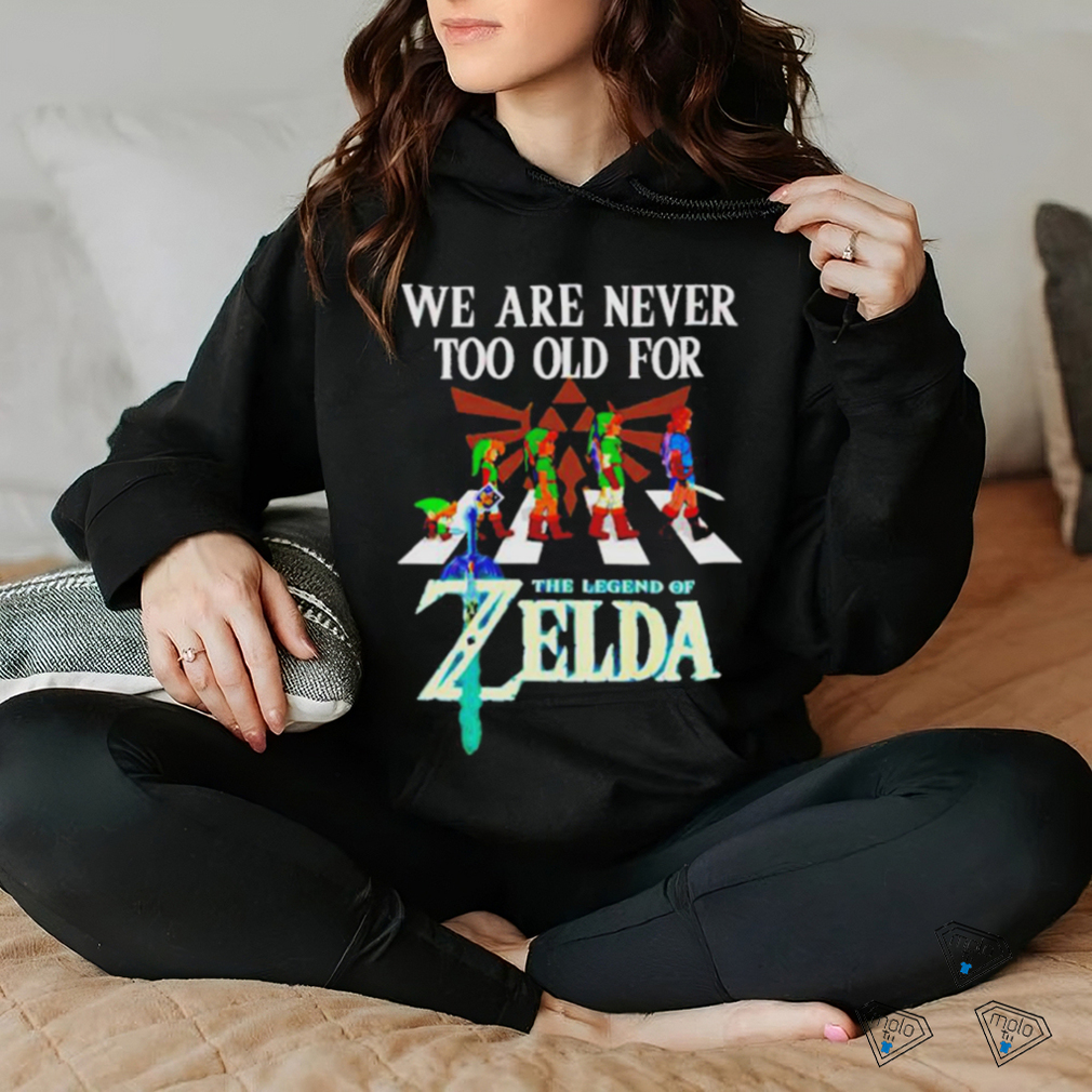 We Are Never Too Old For The Legend Of Zelda Shirt We Are Never Too Old For The Legend Of Zelda Shirt