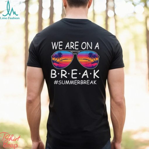 We Are On A Break Teacher Glasses Summer Break Hello Summer T Shirt