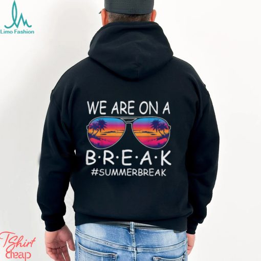 We Are On A Break Teacher Glasses Summer Break Hello Summer T Shirt