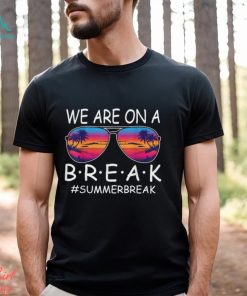 We Are On A Break Teacher Glasses Summer Break Hello Summer T Shirt