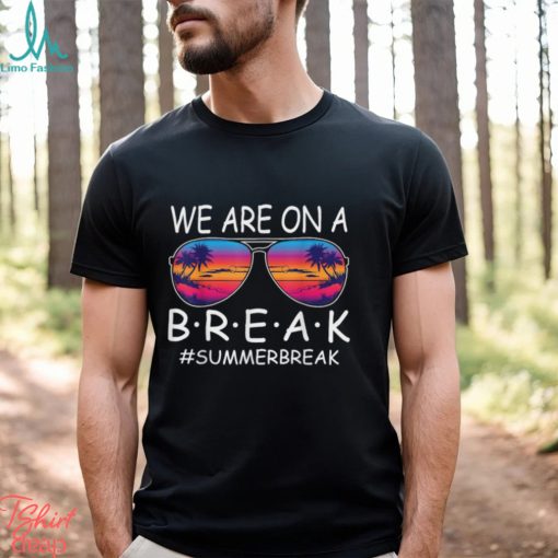 We Are On A Break Teacher Glasses Summer Break Hello Summer T Shirt