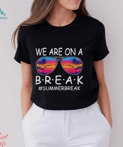 We Are On A Break Teacher Glasses Summer Break Hello Summer T Shirt