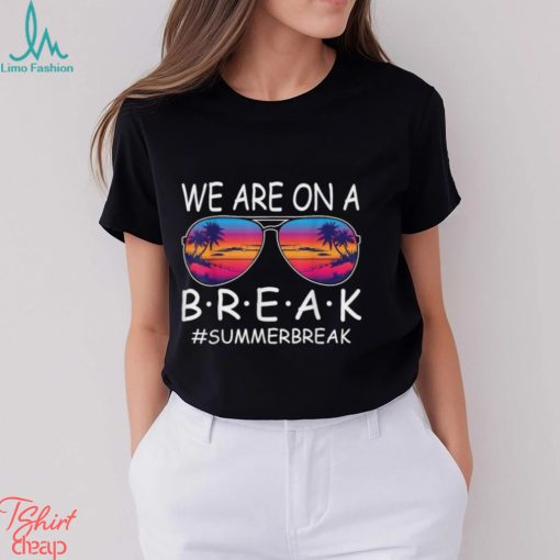 We Are On A Break Teacher Glasses Summer Break Hello Summer T Shirt