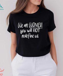 We Are Women You Will Not Redefine Us Shirt