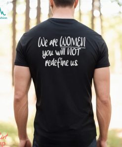 We Are Women You Will Not Redefine Us Shirt